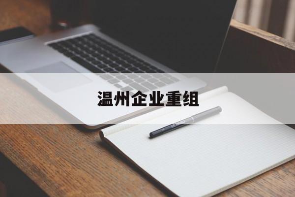 安康市温州企业重组(温州市国有企业重组改革)