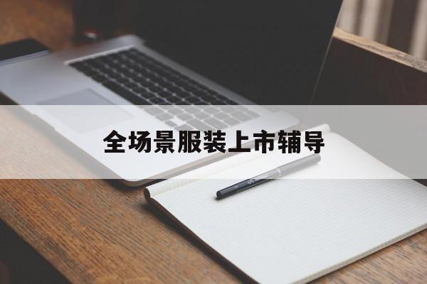安康市全场景服装上市辅导(服装怎么样打造场景化)