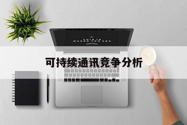 安康市可持续通讯竞争分析(可持续竞争优势有哪些)