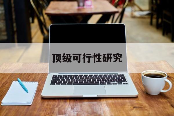 安康市顶级可行性研究(可行性研究分为哪几个阶段)