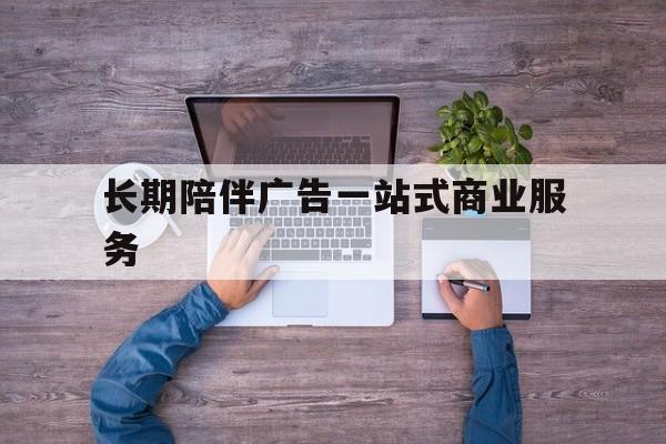 安康市长期陪伴广告一站式商业服务的简单介绍